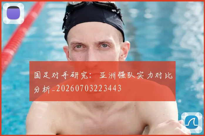 国足对手研究:亚洲强队实力对比分析_20260703223443