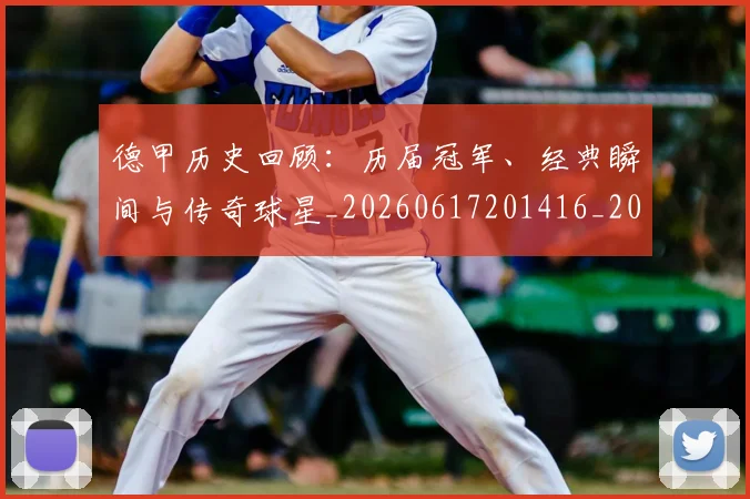 德甲历史回顾：历届冠军、经典瞬间与传奇球星_20260617201416_20260722161234