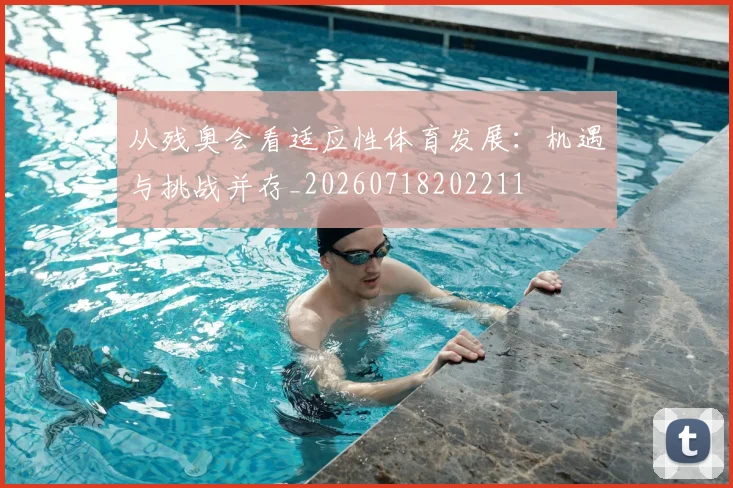 从残奥会看适应性体育发展:机遇与挑战并存_20260718202211