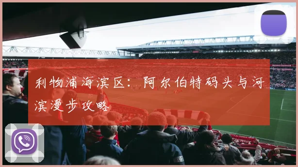 利物浦海滨区：阿尔伯特码头与河滨漫步攻略
