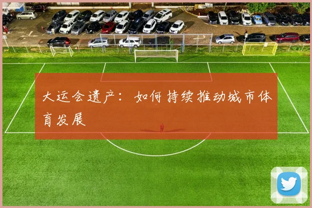大运会遗产：如何持续推动城市体育发展