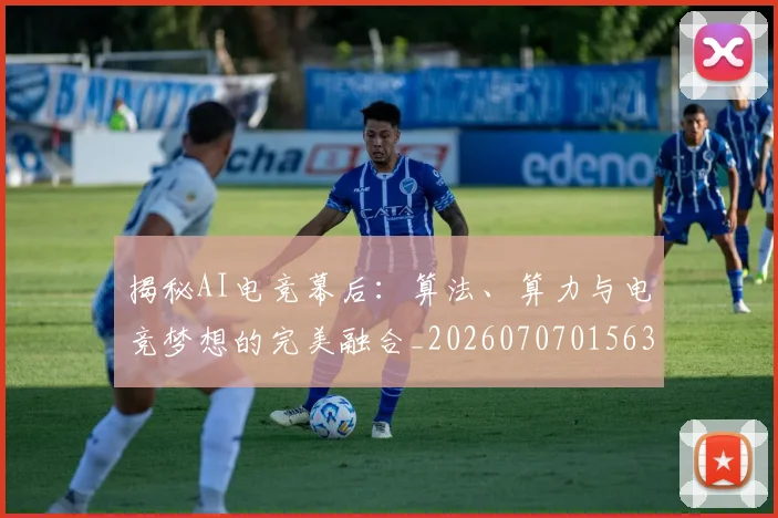 揭秘AI电竞幕后:算法、算力与电竞梦想的完美融合_20260707015636_20260723183956