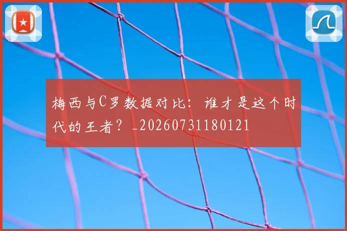 梅西与C罗数据对比：谁才是这个时代的王者？_20260731180121