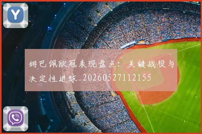 姆巴佩欧冠表现盘点：关键战役与决定性进球_20260527112155