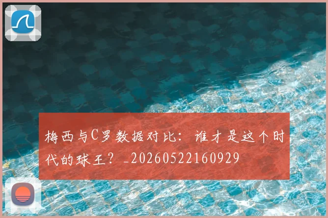 梅西与C罗数据对比:谁才是这个时代的球王?_20260522160929