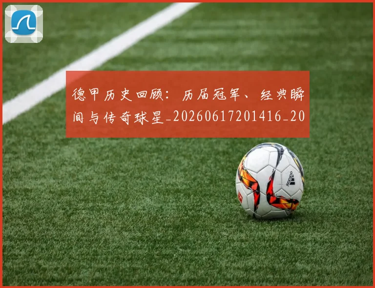德甲历史回顾：历届冠军、经典瞬间与传奇球星_20260617201416_20260704173023_20260722161235