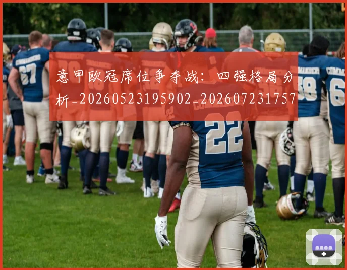 意甲欧冠席位争夺战：四强格局分析_20260523195902_20260723175715