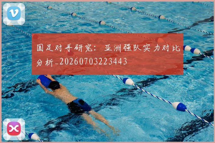 国足对手研究：亚洲强队实力对比分析_20260703223443