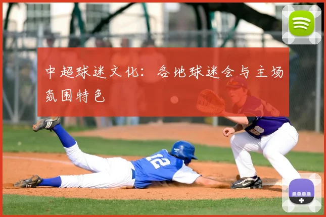 中超球迷文化：各地球迷会与主场氛围特色