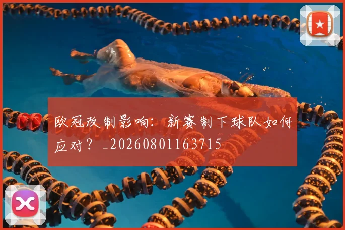 欧冠改制影响:新赛制下球队如何应对?_20260801163715