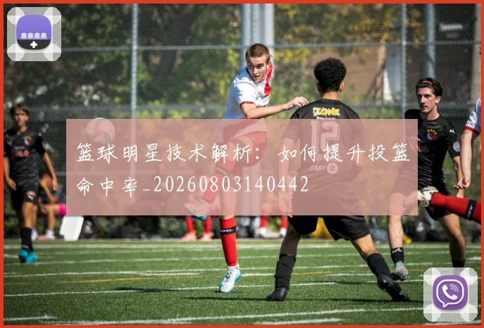 篮球明星技术解析：如何提升投篮命中率_20260803140442