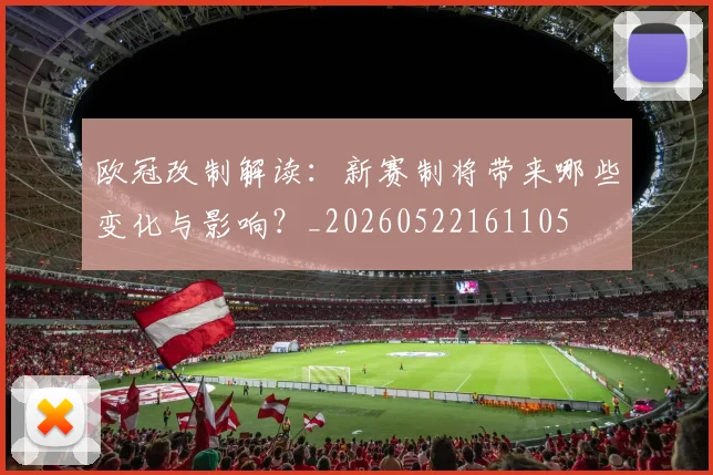 欧冠改制解读：新赛制将带来哪些变化与影响？_20260522161105
