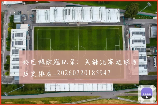 姆巴佩欧冠纪录：关键比赛进球与历史排名_20260720185947