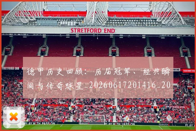 德甲历史回顾：历届冠军、经典瞬间与传奇球星_20260617201416_20260704173023_20260722161235