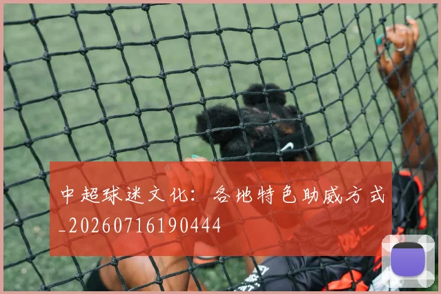 中超球迷文化：各地特色助威方式_20260716190444