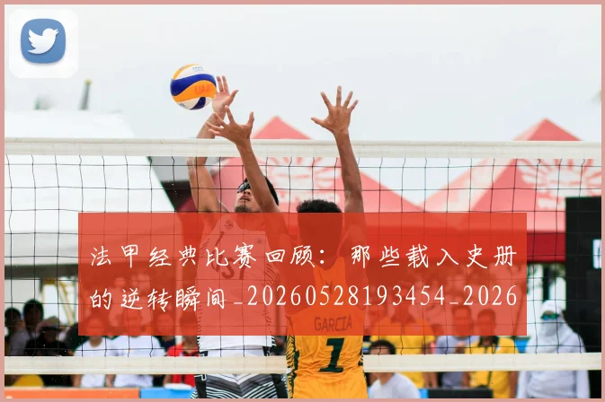 法甲经典比赛回顾：那些载入史册的逆转瞬间_20260528193454_20260707153714