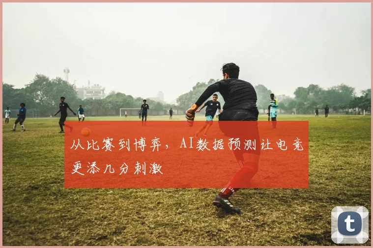从比赛到博弈,AI数据预测让电竞更添几分刺激