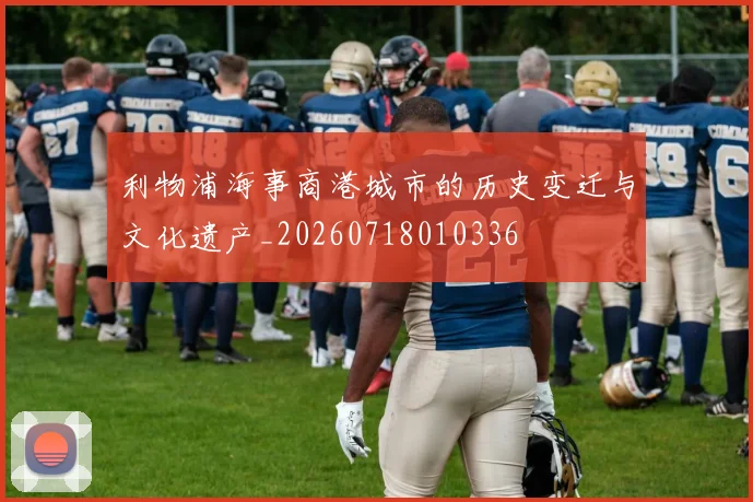 利物浦海事商港城市的历史变迁与文化遗产_20260718010336